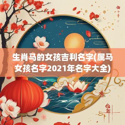 生肖马的女孩吉利名字(属马女孩名字2025年名字大全)