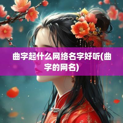 曲字起什么网络名字好听(曲字的网名)