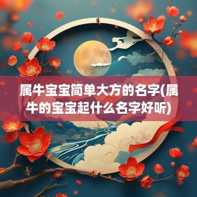 属牛宝宝简单大方的名字(属牛的宝宝起什么名字好听)