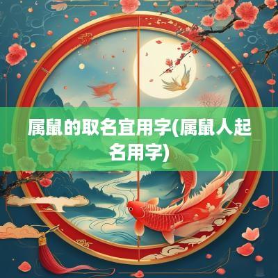 属鼠的取名宜用字(属鼠人起名用字)