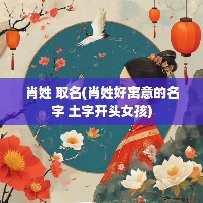 肖姓 取名(肖姓好寓意的名字 土字开头女孩)