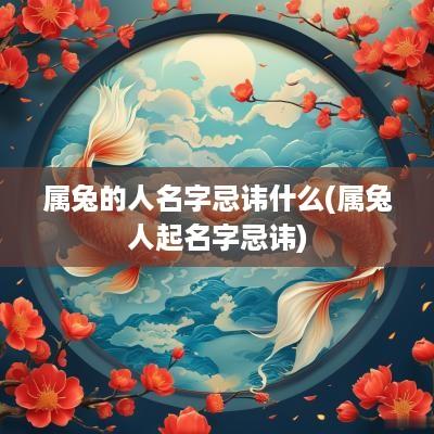 属兔的人名字忌讳什么(属兔人起名字忌讳)