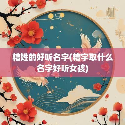 糟姓的好听名字(糟字取什么名字好听女孩)