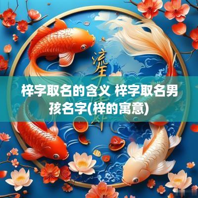 梓字取名的含义 梓字取名男孩名字(梓的寓意)