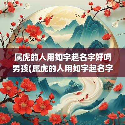 属虎的人用如字起名字好吗男孩(属虎的人用如字起名字好吗女)