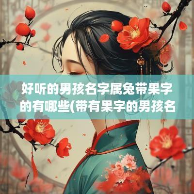 好听的男孩名字属兔带果字的有哪些(带有果字的男孩名字)