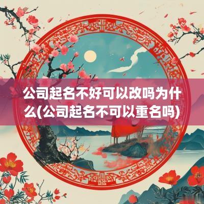 公司起名不好可以改吗为什么(公司起名不可以重名吗)