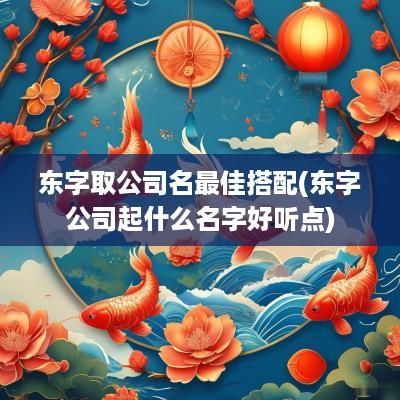 东字取公司名最佳搭配(东字公司起什么名字好听点)