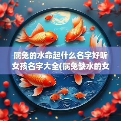 属兔的水命起什么名字好听女孩名字大全(属兔缺水的女孩名字)