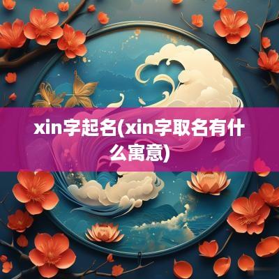 xin字起名(xin字取名有什么寓意)