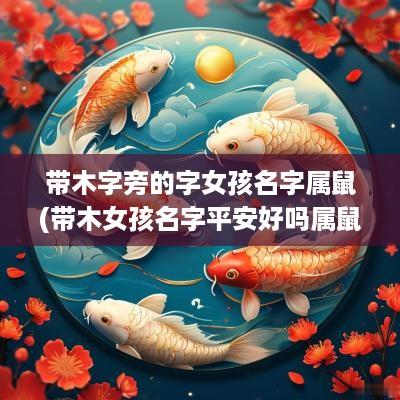 带木字旁的字女孩名字属鼠(带木女孩名字平安好吗属鼠的)