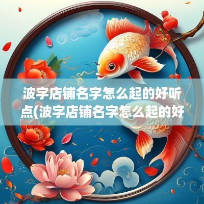 波字店铺名字怎么起的好听点(波字店铺名字怎么起的好听一点)