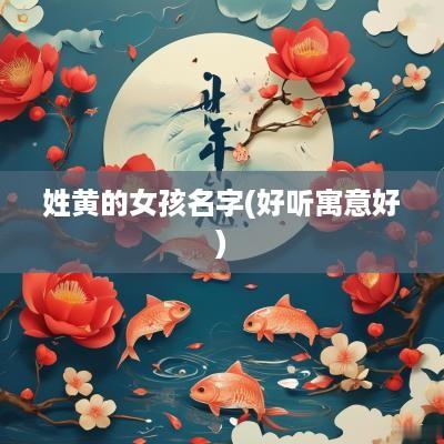 姓黄的女孩名字(好听寓意好) 姓黄的女孩名字(好听寓意好)