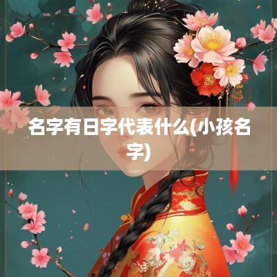 名字有日字代表什么(小孩名字)