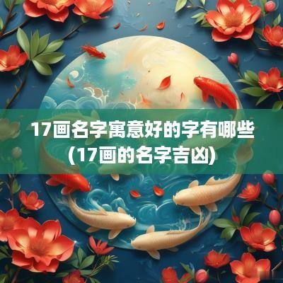 17画名字寓意好的字有哪些(17画的名字吉凶)