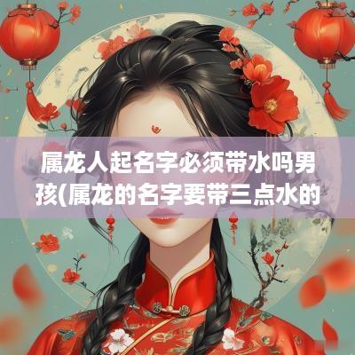 属龙人起名字必须带水吗男孩(属龙的名字要带三点水的字吗)