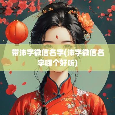 带沛字微信名字(沛字微信名字哪个好听)
