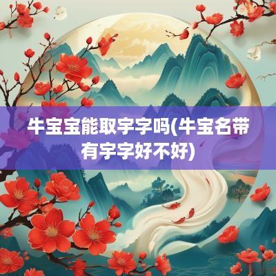 牛宝宝能取宇字吗(牛宝名带有宇字好不好)