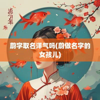 蔚字取名洋气吗(蔚做名字的女孩儿)