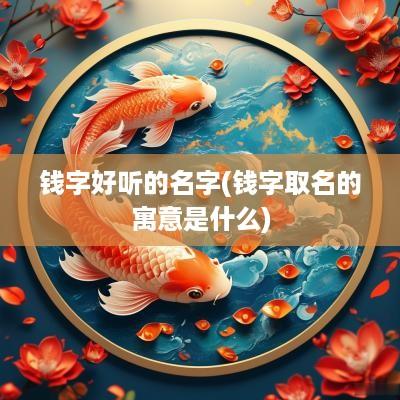 钱字好听的名字(钱字取名的寓意是什么)