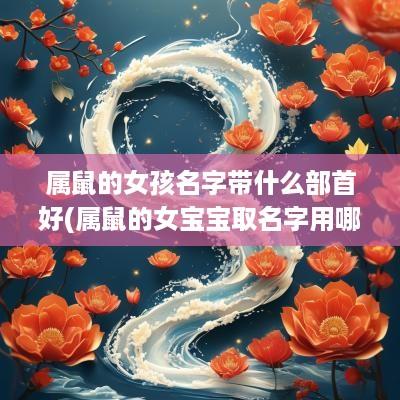 属鼠的女孩名字带什么部首好(属鼠的女宝宝取名字用哪些字好)