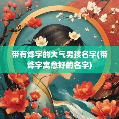 带有烨字的大气男孩名字(带烨字寓意好的名字)