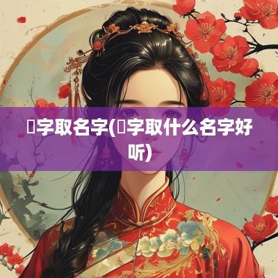 洢字取名字(鈢字取什么名字好听)