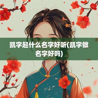 凯字起什么名字好听(凯字做名字好吗)