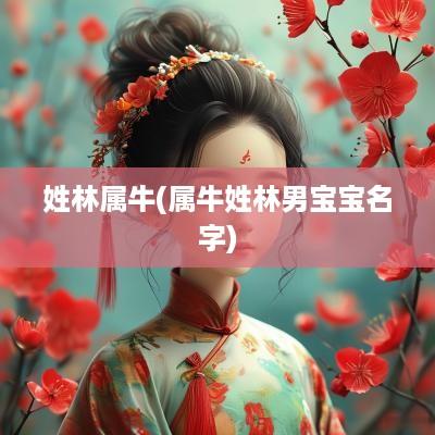 姓林属牛(属牛姓林男宝宝名字)