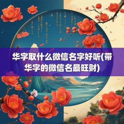 华字取什么微信名字好听(带华字的微信名最旺财)