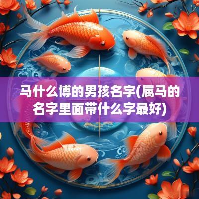 马什么博的男孩名字(属马的名字里面带什么字最好)