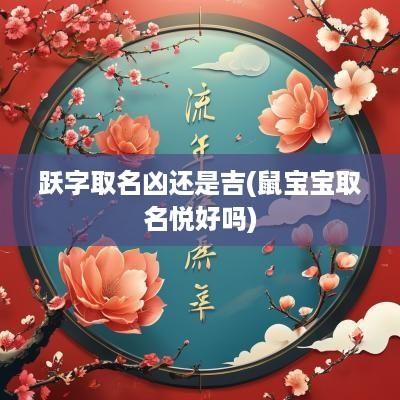 跃字取名凶还是吉(鼠宝宝取名悦好吗)