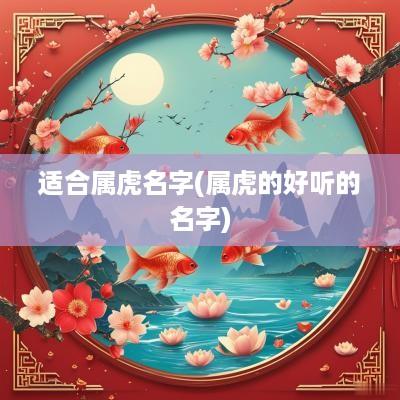 适合属虎名字(属虎的好听的名字)