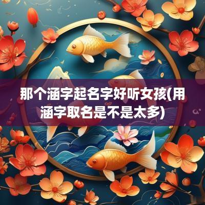 那个涵字起名字好听女孩(用涵字取名是不是太多)