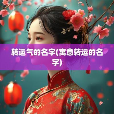 转运气的名字(寓意转运的名字)