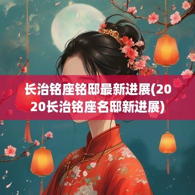 长治铭座铭邸最新进展(2025长治铭座名邸新进展)