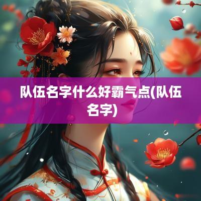 队伍名字什么好霸气点(队伍 名字)