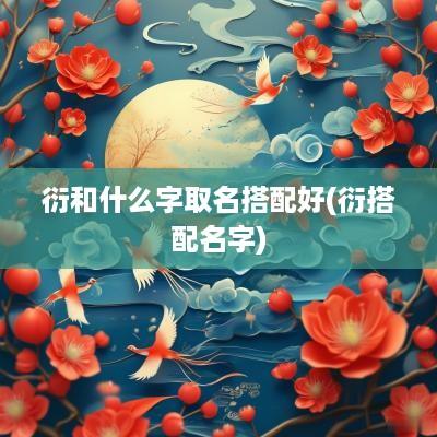 衍和什么字取名搭配好(衍搭配名字)