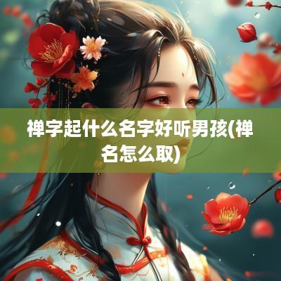 禅字起什么名字好听男孩(禅名怎么取)