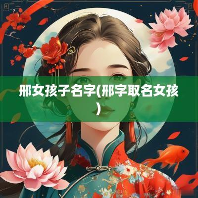 邢女孩子名字(邢字取名女孩)