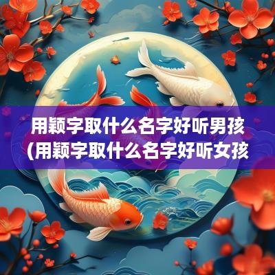 用颖字取什么名字好听男孩(用颖字取什么名字好听女孩)