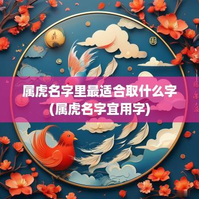 属虎名字里最适合取什么字(属虎名字宜用字)