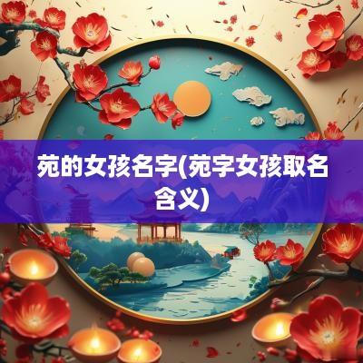 苑的女孩名字(苑字女孩取名含义)