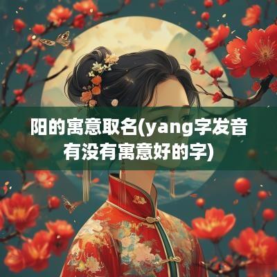 阳的寓意取名(yang字发音有没有寓意好的字)