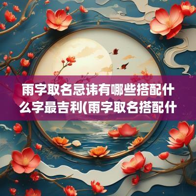 雨字取名忌讳有哪些搭配什么字最吉利(雨字取名搭配什么好)