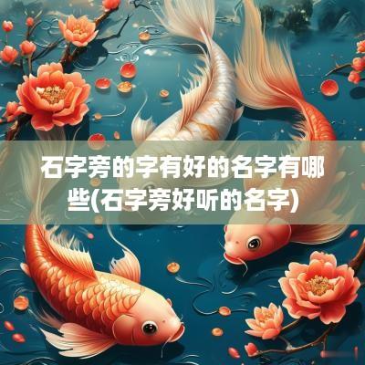 石字旁的字有好的名字有哪些(石字旁好听的名字)