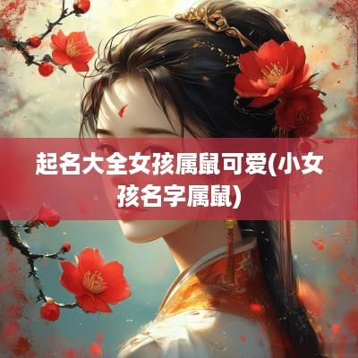 起名大全女孩属鼠可爱(小女孩名字属鼠)