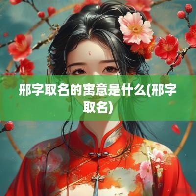 邢字取名的寓意是什么(邢字取名)
