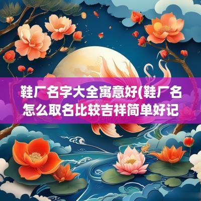 鞋厂名字大全寓意好(鞋厂名怎么取名比较吉祥简单好记)
