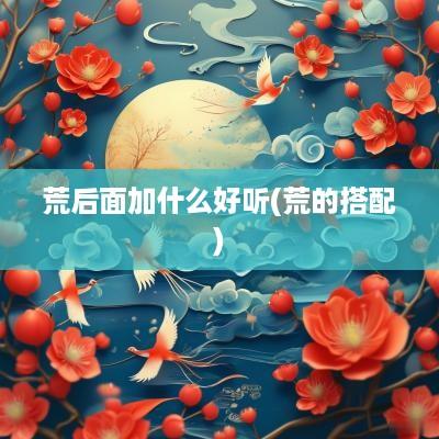 荒后面加什么好听(荒的搭配)